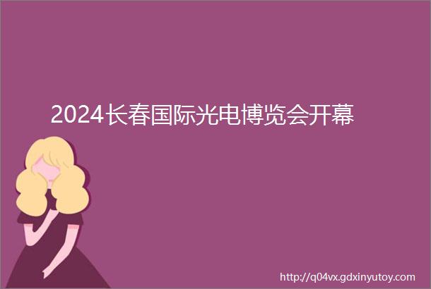 2024长春国际光电博览会开幕