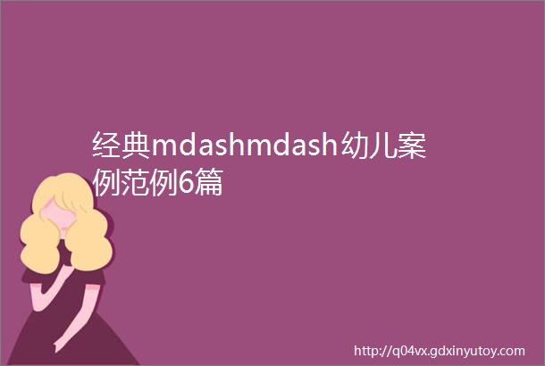 经典mdashmdash幼儿案例范例6篇