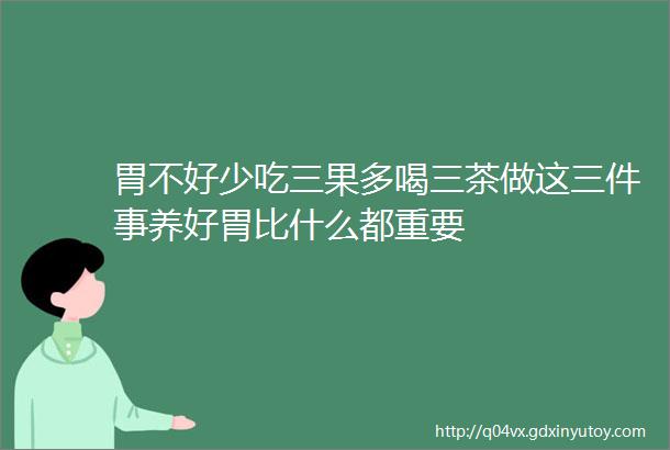 胃不好少吃三果多喝三茶做这三件事养好胃比什么都重要